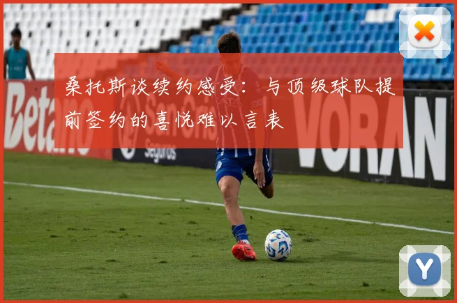 桑托斯谈续约感受：与顶级球队提前签约的喜悦难以言表