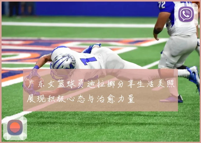 广东女篮球员迪拉娜分享生活美照展现积极心态与治愈力量