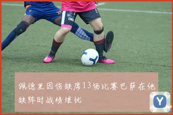 佩德里因伤缺席13场比赛巴萨在他缺阵时战绩堪忧