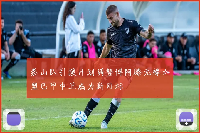泰山队引援计划调整博阿滕无缘加盟巴甲中卫成为新目标