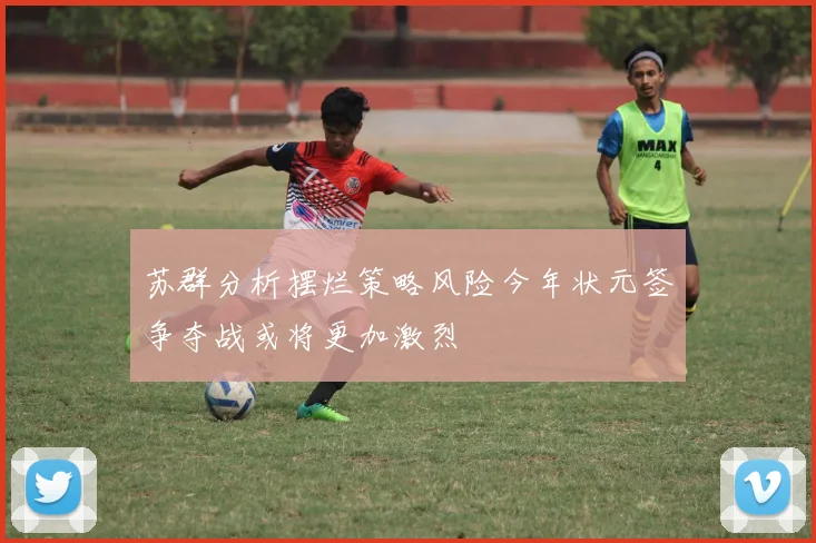 苏群分析摆烂策略风险今年状元签争夺战或将更加激烈