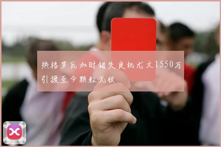 热格罗瓦加时错失良机尤文1550万引援至今颗粒无收