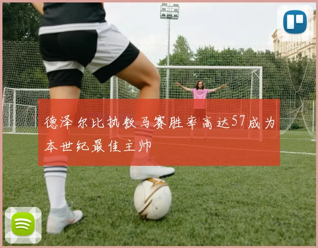 德泽尔比执教马赛胜率高达57成为本世纪最佳主帅