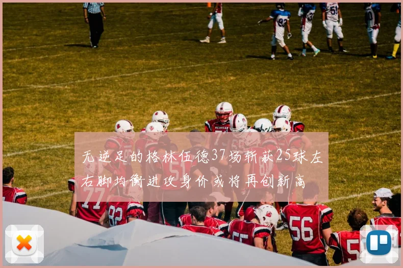 无逆足的格林伍德37场斩获25球左右脚均衡进攻身价或将再创新高