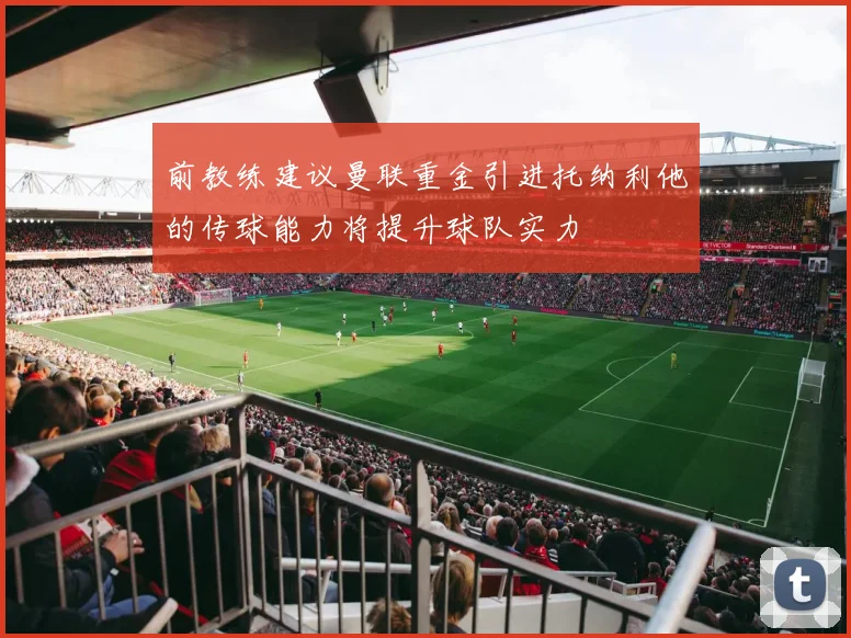 前教练建议曼联重金引进托纳利他的传球能力将提升球队实力