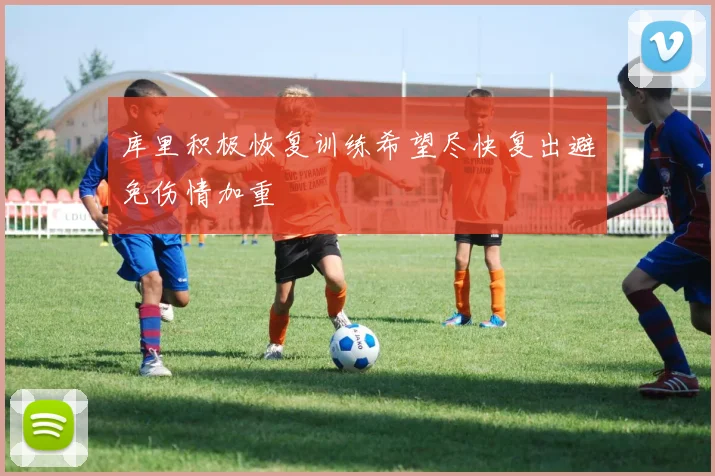 库里积极恢复训练希望尽快复出避免伤情加重