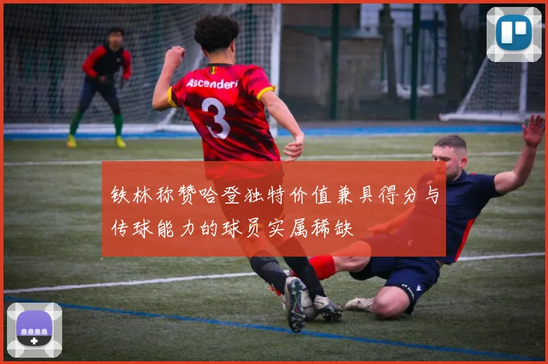 铁林称赞哈登独特价值兼具得分与传球能力的球员实属稀缺