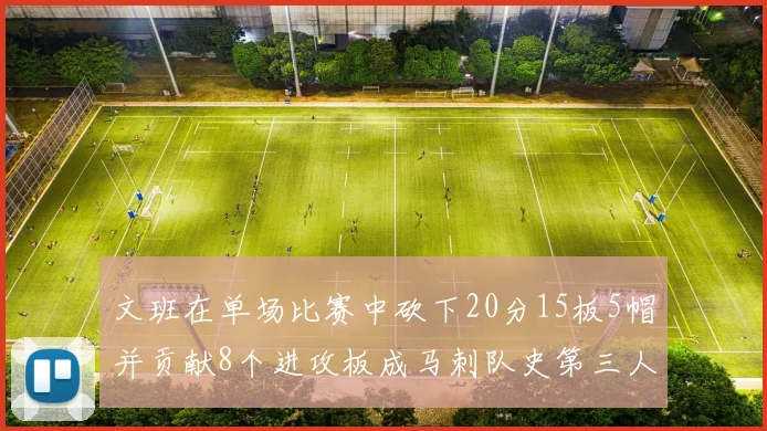 文班在单场比赛中砍下20分15板5帽并贡献8个进攻板成马刺队史第三人追平邓肯伟业