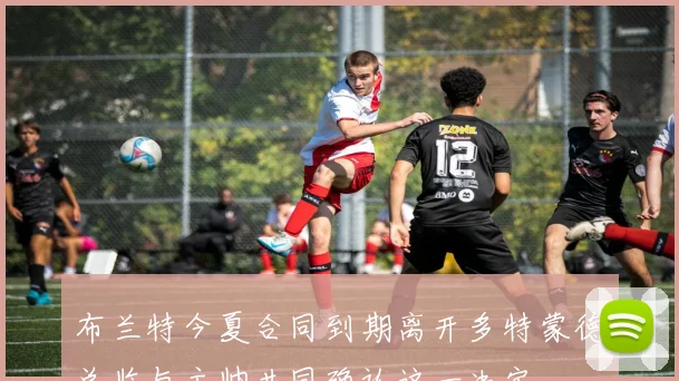 布兰特今夏合同到期离开多特蒙德总监与主帅共同确认这一决定