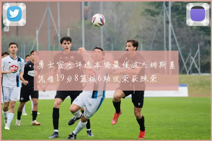 勇士官方评选本场最佳波杰姆斯基凭借19分8篮板6助攻荣获殊荣