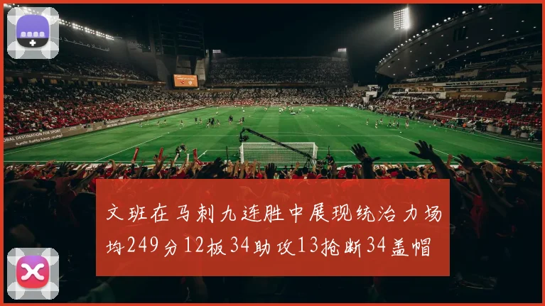 文班在马刺九连胜中展现统治力场均249分12板34助攻13抢断34盖帽